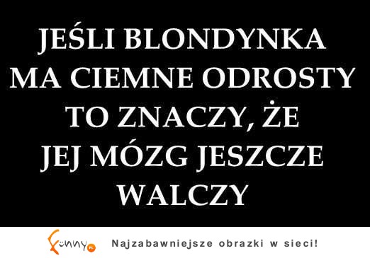 Jeśli blondynka ma odrosty to znaczy, że... ;)