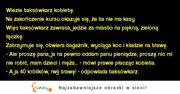 Wiezie taksówkarz kobietę. Na zakończenie kursu okazuje się, że ta nie ma kasy. :D