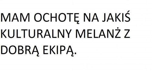 Mam ochotę na jakiś kulturalny melanż z dobrą ekipą