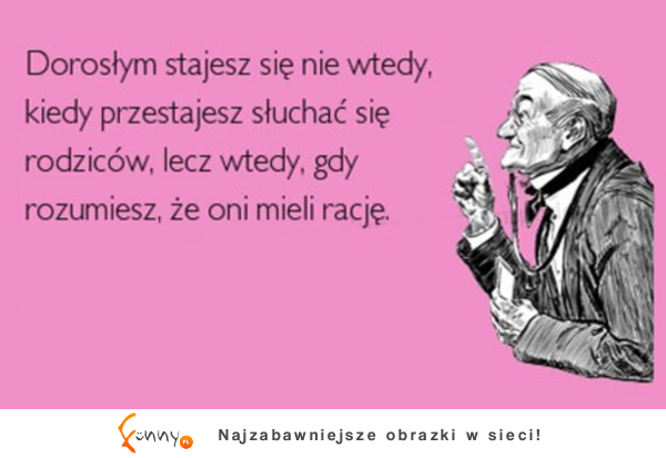 Dorosłym stajesz się nie wtedy kiedy przestajesz słuchać się rodziców