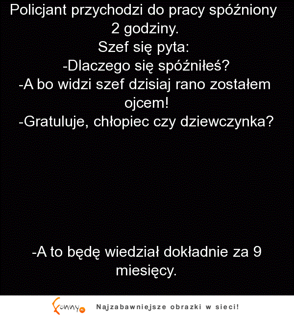 Facet spóźnił się do pracy i szef zapytał go dlaczego. Facet twierdzi, że został ojcem, ale tego szef sie nie spodziewal...