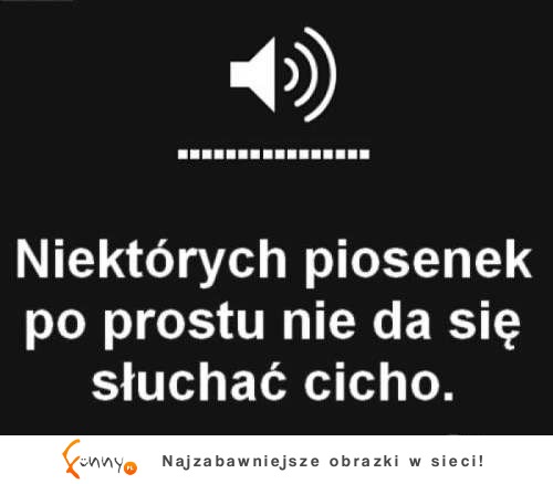 Niektórych piosenek nie da się słuchać cicho!