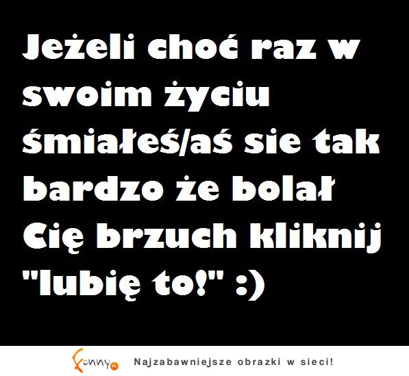 Jeżeli choć raz w swoim życiu! :D