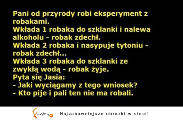 Jaki jest wniosek z doświadczenia z robakami? Jasiu wie jaki :D