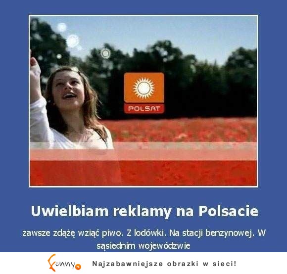 Uwielbiam reklamy w polsacie. Zawsze zdążę wziąć... :D