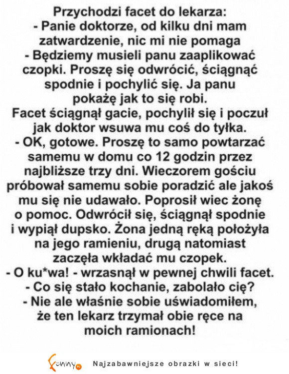 HAHAHA koleś poszedł do lekarza po leka na zatwardzenie i lekarz musiał mu pokazywać jak się instaluje czopki XD ale na końcu pacjent w SZOKU HAHAHA koleś poszedł do lekarza po leka na zatwardzenie i lekarz musiał mu pokazywać jak się instaluje czopki XD ale na końcu pacjent w SZOKU