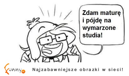 Zdam maturę i pójdę na wymarzone studia ;)