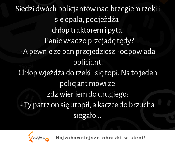 Siedzi dwóch policjantów nad brzegiem rzeki i się opala :D