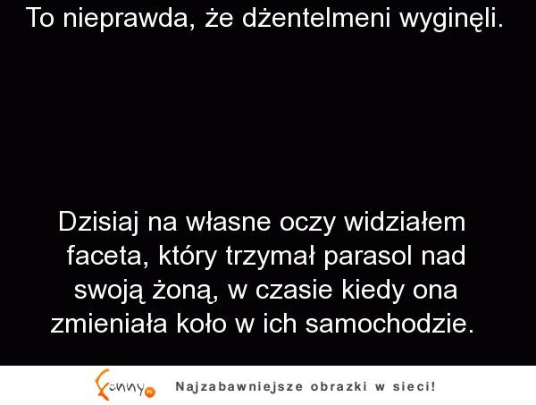 To nie prawda, że gentelmeni wyginęli