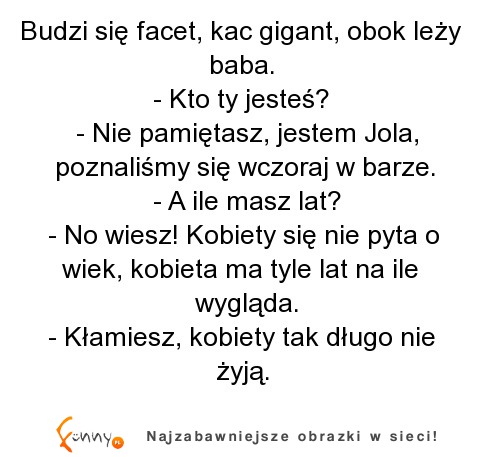 Budzi się facet, kac gigant, obok leży baba. :D