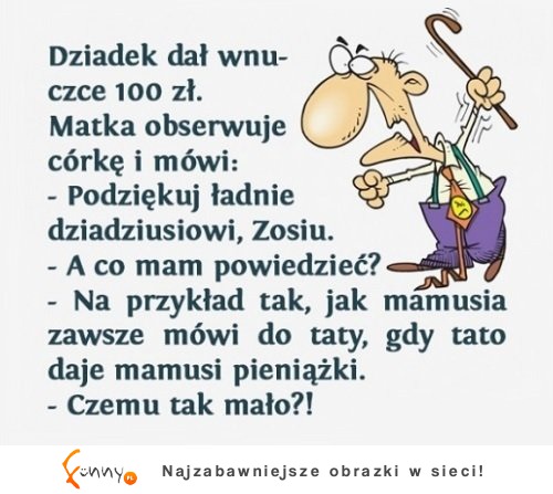 Wnuczek miał njlepszą odpowiedź an to! LOL XD