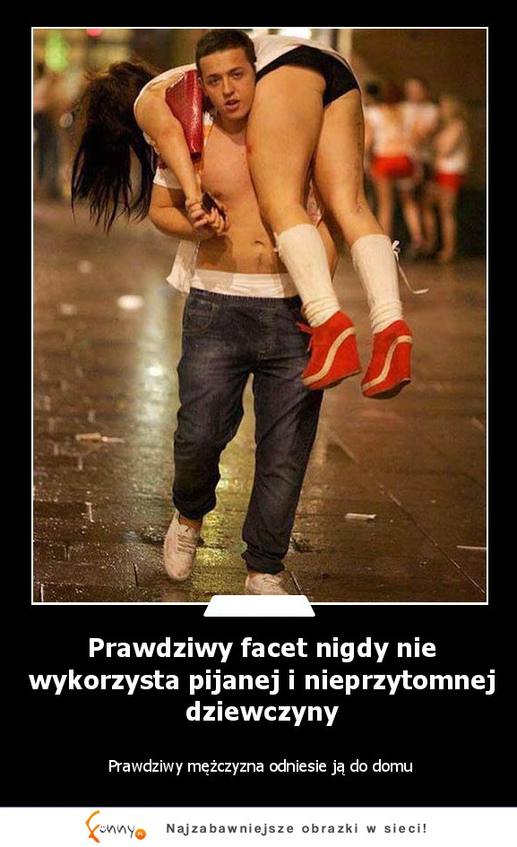 Prawdziwy facet nigdy nie wykorzysta pijanej i nieprzytomnej dziewczyny