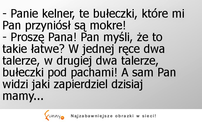 Panie kelner, te bułeczki, które mi Pan przyniósł są mokre! :)