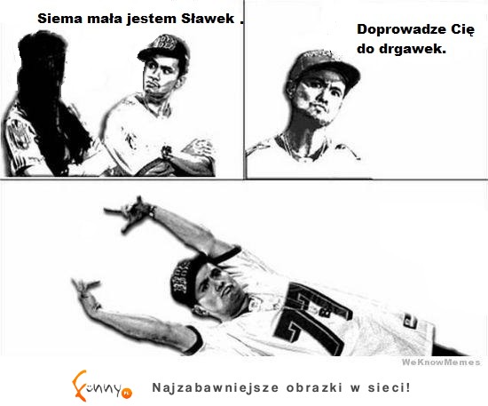 Siema mała jestem Sławek.