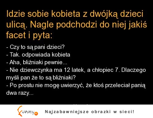 Kawał: Idzie sobie kobieta z dwójką dzieci ulicą. Nagel podchodzi do niej jakiś facet i pyta! :D