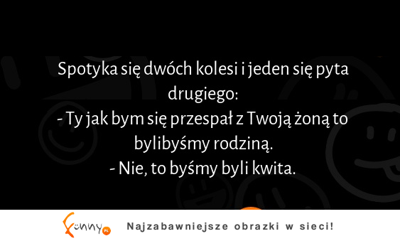 Spotyka się dwóch kumpli i jeden pyta się drugiego :D