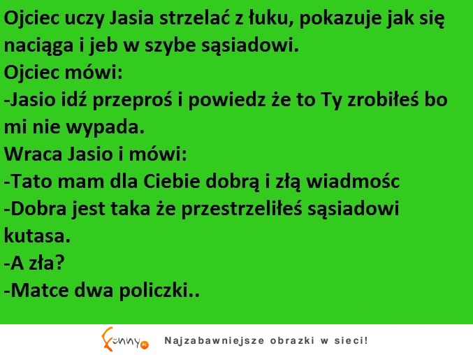 Ojciec uczy Jasia strzelać z łuku, pokazuje jak się naciąga i jeb w szybe sąsiadowi :D