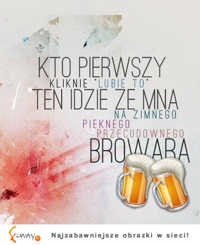 Kto to lubi ten idzie ze mną na browara ;D