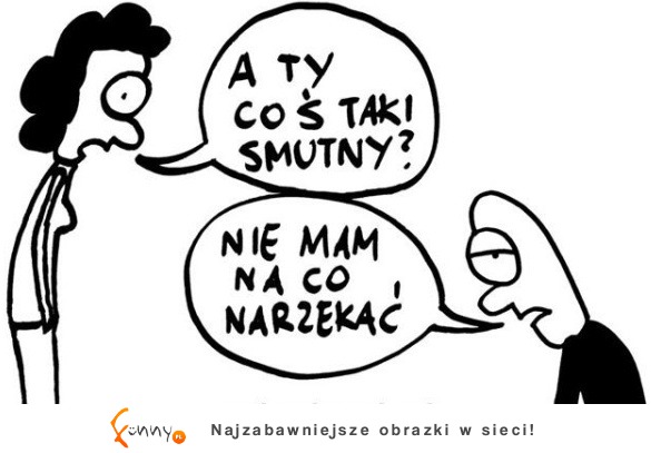 A ty coś taki smutny?