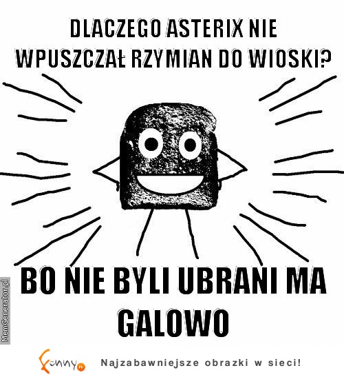 Dlaczego Asterix nie wpuszczał Rzymian do wioski? Bo nie byli ... :D