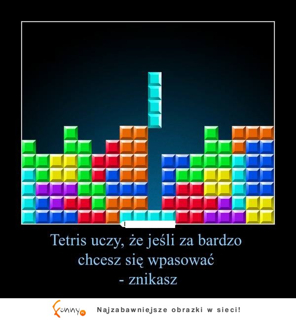 Tetris uczy, że jeśli bardzo chcesz sie wpasować