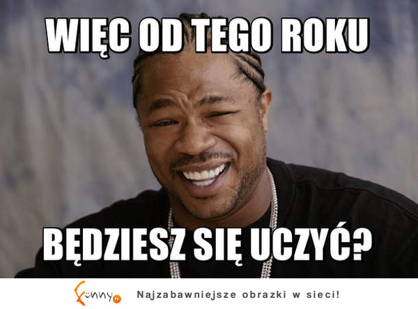 Więc od tego roku będziesz się uczyć? :)