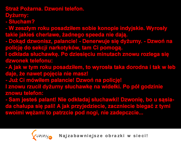 Gość dzwoni na straz pożarną i zaczyna opowiadać niestworzone historie. Kobieta go zbywa ale on usilnie wciąż próbuje sie dodzwonić, bo ma do przekaza