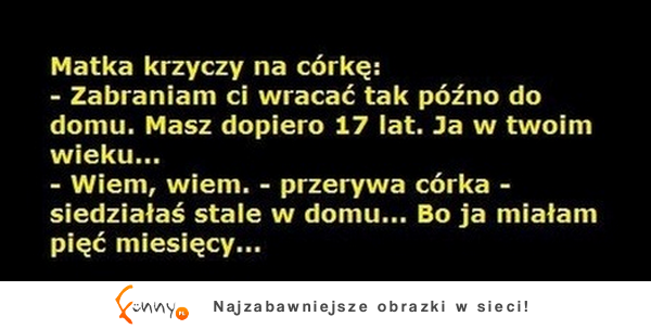 Matka krzyczy na córkę, żeby tak nie szalała, bo ona w jej wieku... :D