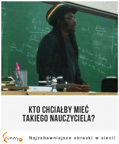 Kto chciałby mieć takiego nauczyciela