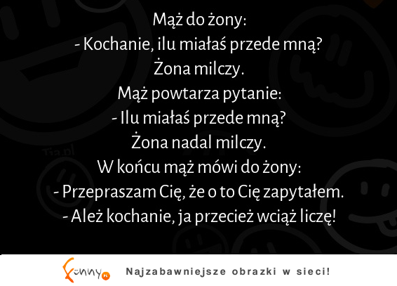 Mąż do żony  Kochanie, ilu miałaś przede mną? :D