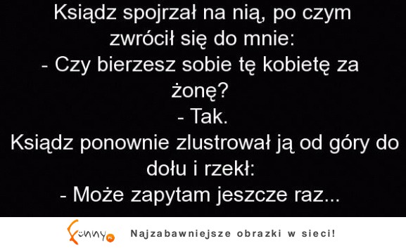 Ksiądz spojrzał na nią, po czym zwrócił sie do mnie :D