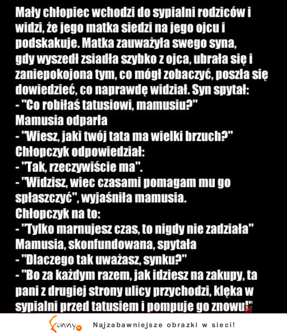 Mały chłopiec wchodzi do sypialni rodziców i widzi, że jego matka siedzi na jego ojcu i...