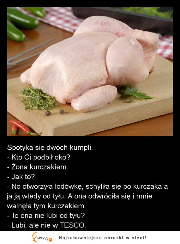 Spotyka się dwóch kumpli! Jeden skarży się że jak chciał brać żonę od tyłu to go uderzyła! hahah :D