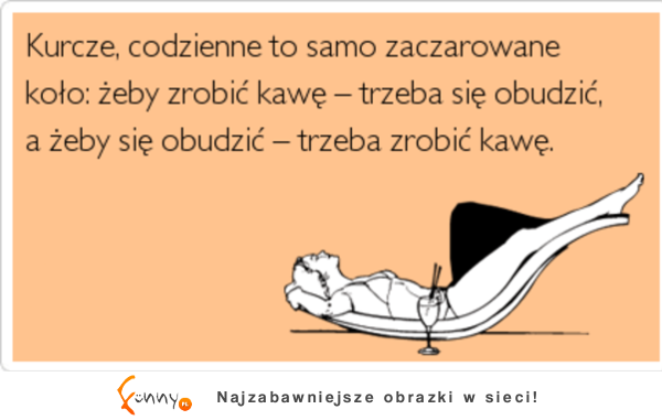 Kurcze, codzienne to samo zaczarowane koło :D