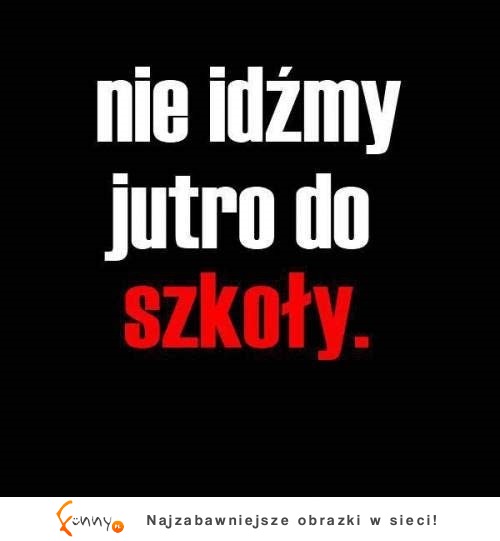 Nie idźmy jutro do szkoły ;)