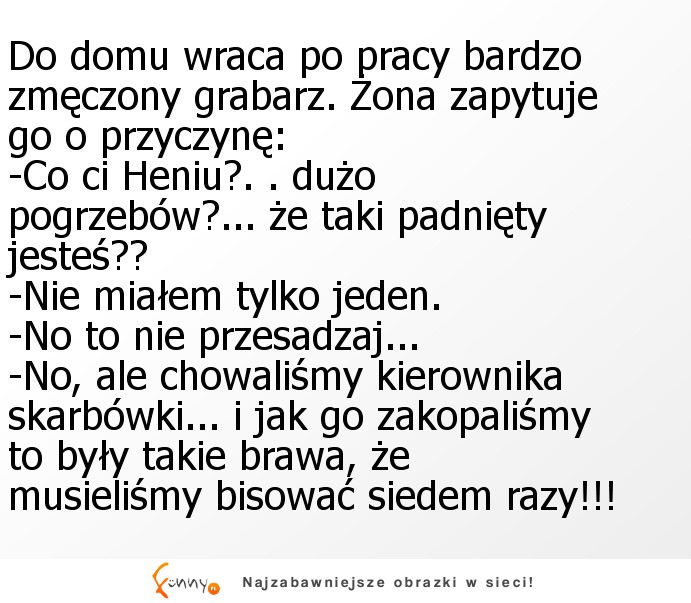 Do domu wraca po pracy bardzo zmęczony grabarz :D