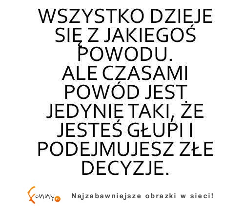 Wszystko dzieje się z jakiegoś powodu ;)