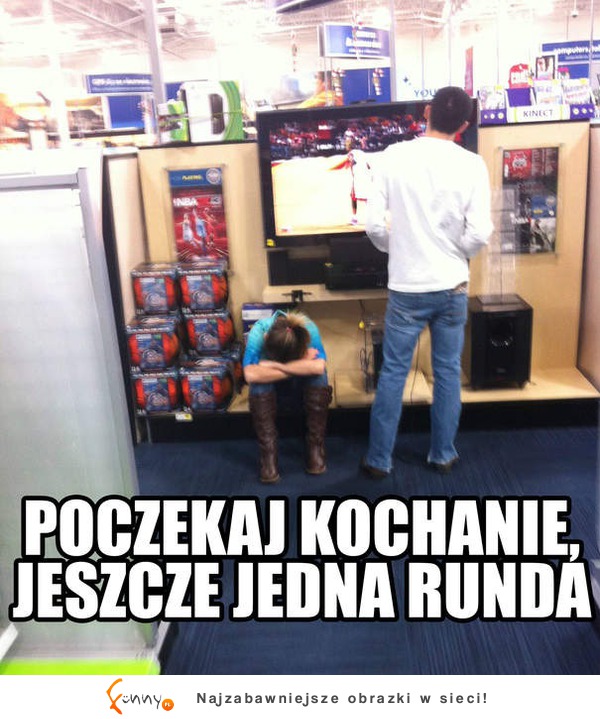 poczekaj kochanie, jeszcze jedna runda :D