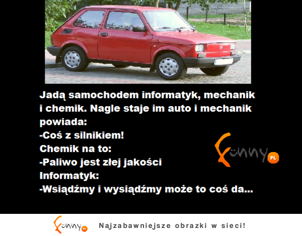 Jadą samochodem informatyk,mechanik i chemik nagle staje im auto! INFORMATYK rozwiąże każdy problem :P