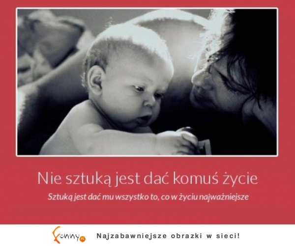 Nie sztuką jest dać życie, sztuką jest...