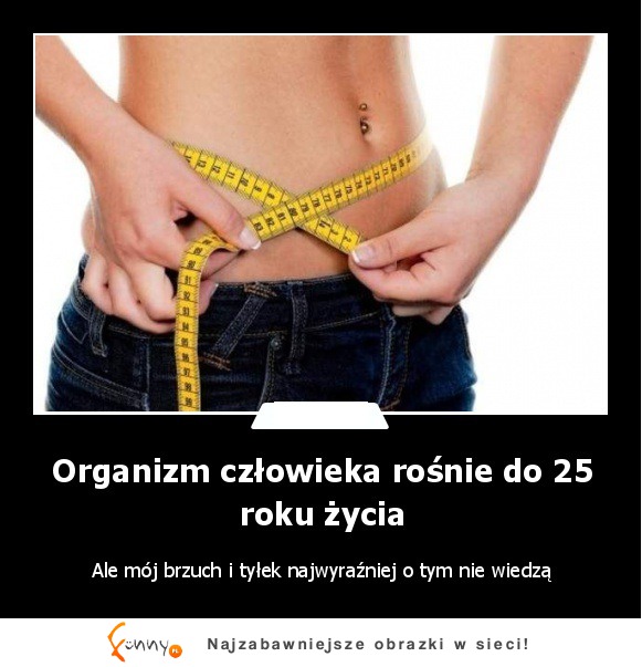 Organizm człowieka rośnie do 25 roku życia