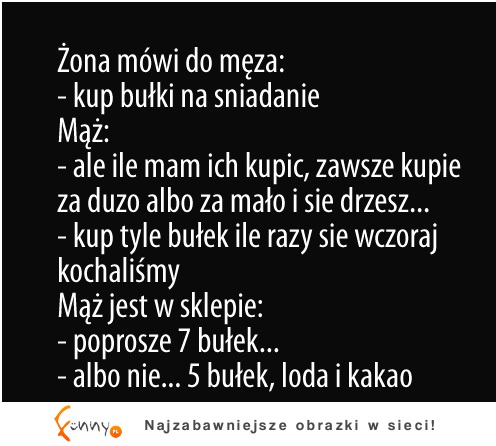 Dowcip dnia: Żona mówi do męża! "kup bułki na śniadanie"