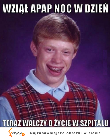 Wziął APAP NOC W DZIEŃ :D