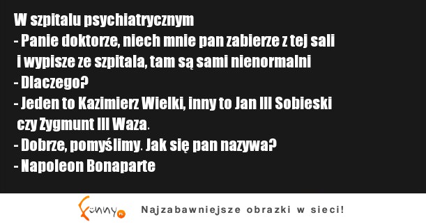 W szpitalu psychiatrycznym - Panie doktorze, niech mnie pan zabierze z tej sali i wypisze! :)