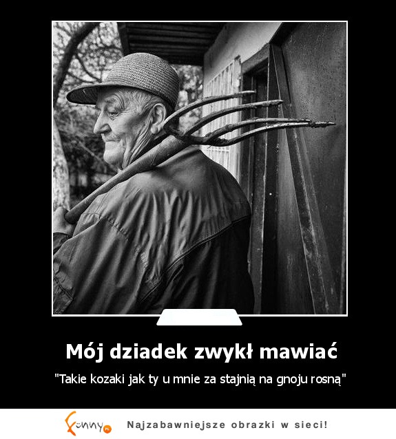 Mój dziadek zwykł mawiać :)