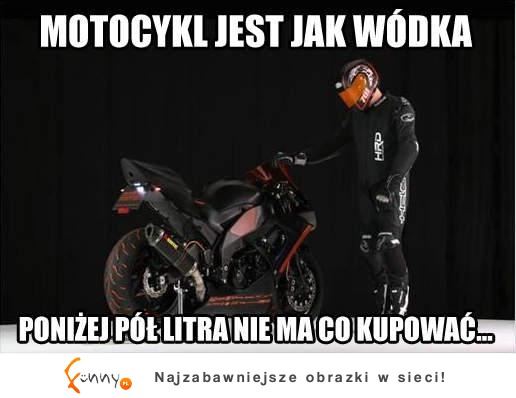 Motocykl jest jak wódka...