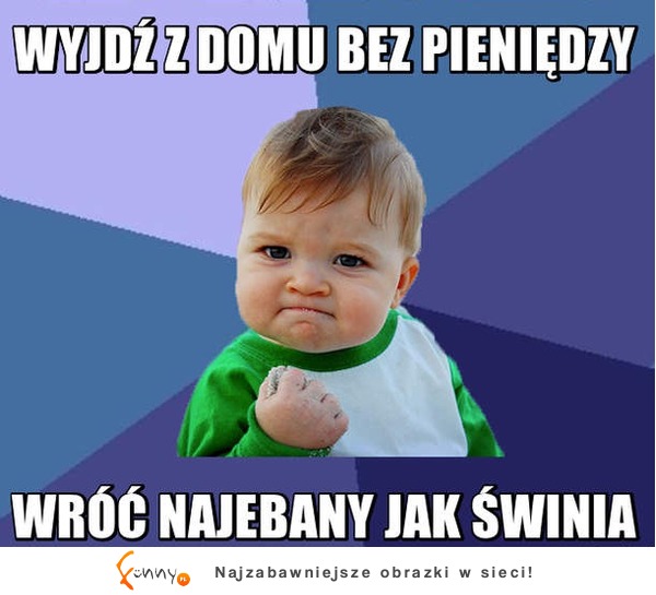 Wróć NAJEBANY jak świnia! :D