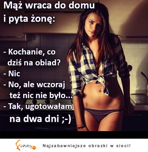 Mąż wraca do domu i pyta żonę! "Kochanie, co dziś na obiad?"