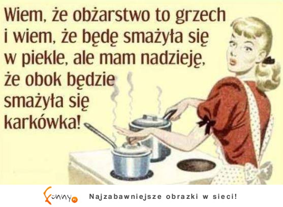 Wiem, że obżarstwo to grzech i wiem, żę będę smażyła się w piekle