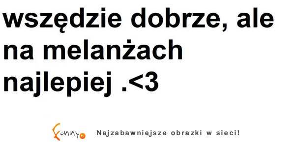 Wszędzie dobrze, ale na melanżach najlepiej! :D